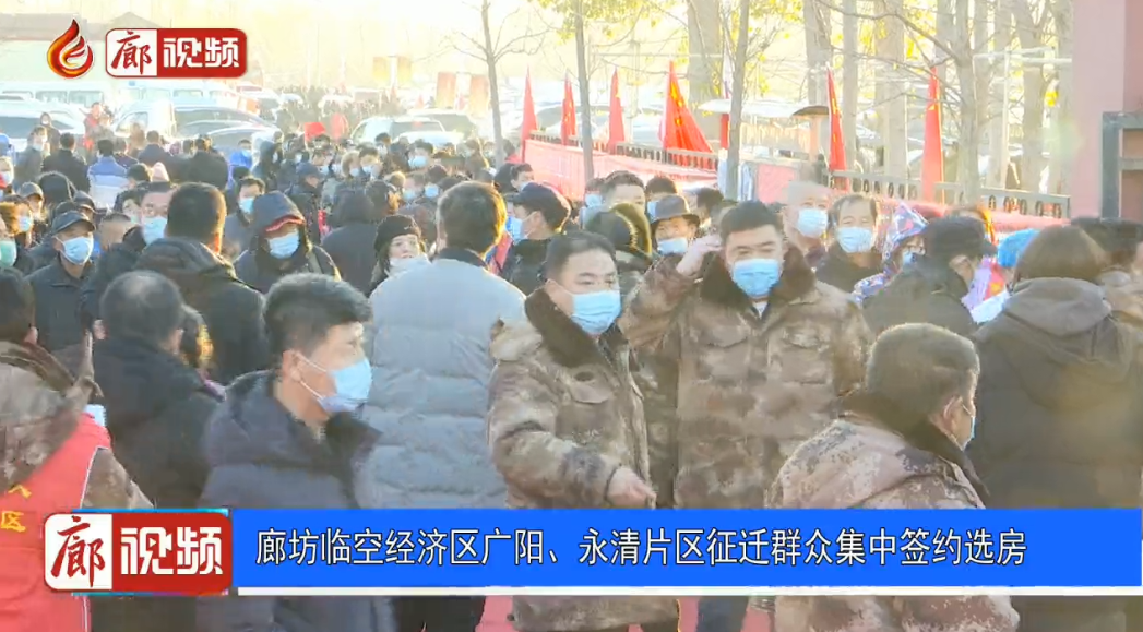 廊視頻 | 廊坊臨空經(jīng)濟(jì)區(qū)廣陽、永清片區(qū)征遷群眾集中簽約選房